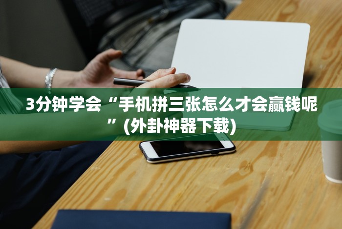 3分钟学会“手机拼三张怎么才会赢钱呢”(外卦神器下载)