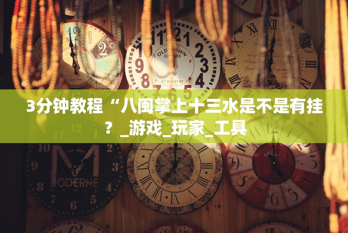 3分钟教程“八闽掌上十三水是不是有挂？_游戏_玩家_工具