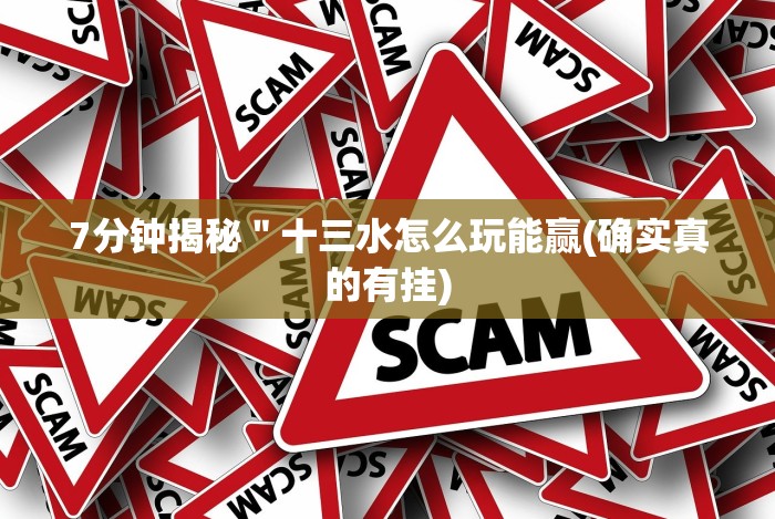 7分钟揭秘＂十三水怎么玩能赢(确实真的有挂)