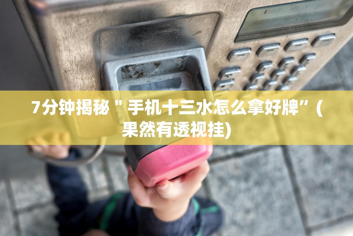 7分钟揭秘＂手机十三水怎么拿好牌”(果然有透视挂)