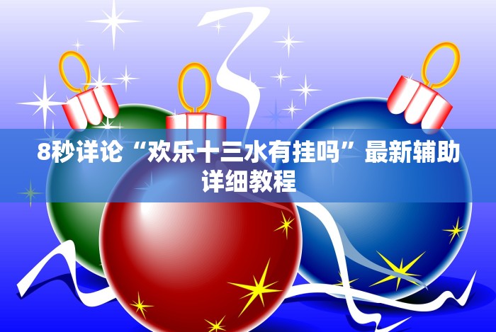 8秒详论“欢乐十三水有挂吗”最新辅助详细教程 8秒详论“欢乐十三水有挂吗”最新辅助详细教程