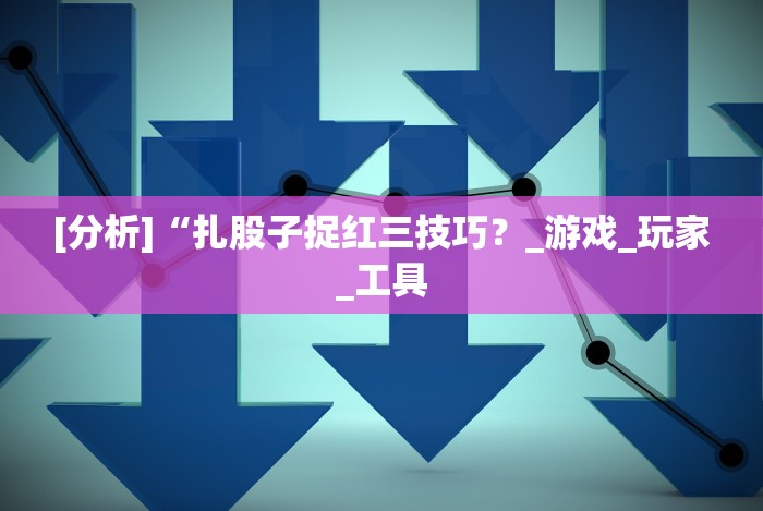 [分析]“扎股子捉红三技巧？_游戏_玩家_工具