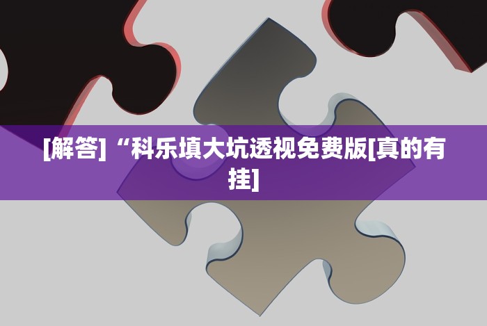 [解答]“科乐填大坑透视免费版[真的有挂]