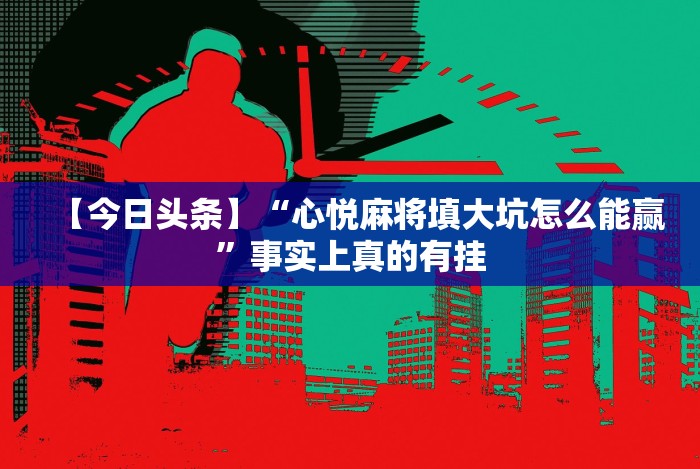 【今日头条】“心悦麻将填大坑怎么能赢”事实上真的有挂