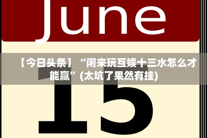 【今日头条】“闲来玩互娱十三水怎么才能赢”(太坑了果然有挂) 【今日头条】“闲来玩互娱十三水怎么才能赢”(太坑了果然有挂)