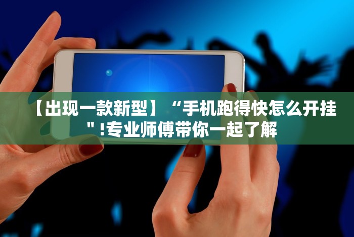 【出现一款新型】“手机跑得快怎么开挂"!专业师傅带你一起了解 【出现一款新型】“手机跑得快怎么开挂"!专业师傅带你一起了解