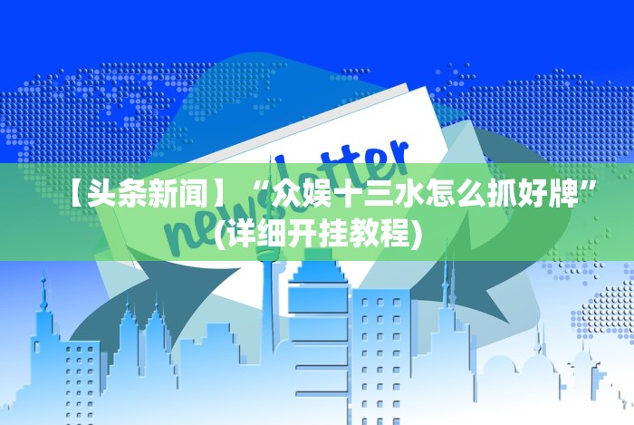 【头条新闻】“众娱十三水怎么抓好牌”(详细开挂教程) 【头条新闻】“众娱十三水怎么抓好牌”(详细开挂教程)