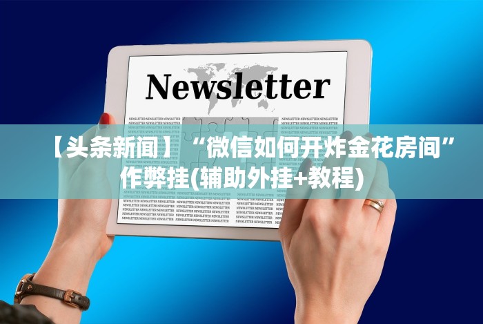 【头条新闻】“微信如何开炸金花房间”作弊挂(辅助外挂+教程)