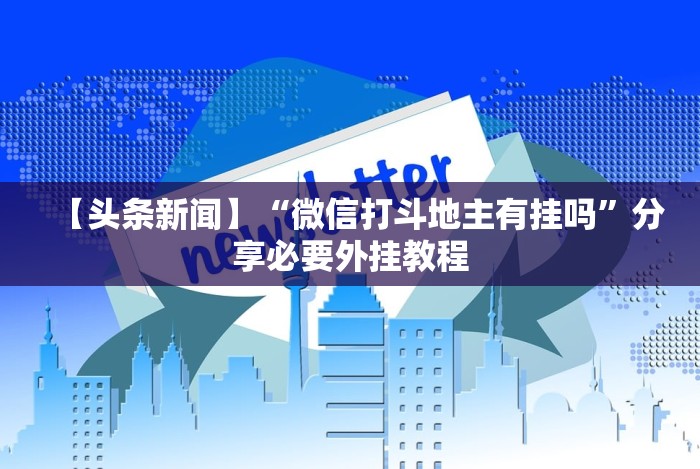 【头条新闻】“微信打斗地主有挂吗”分享必要外挂教程