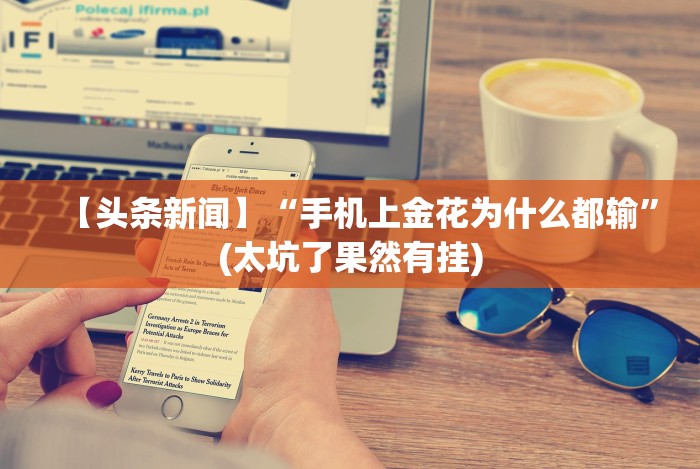 【头条新闻】“手机上金花为什么都输”(太坑了果然有挂) 【头条新闻】“手机上金花为什么都输”(太坑了果然有挂)