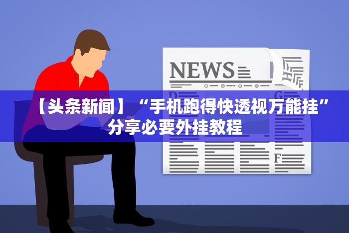【头条新闻】“手机跑得快透视万能挂”分享必要外挂教程