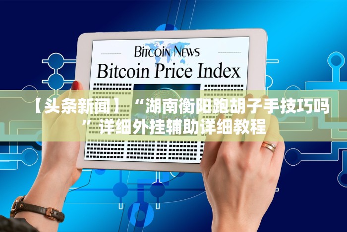 【头条新闻】“湖南衡阳跑胡子手技巧吗”详细外挂辅助详细教程 【头条新闻】“湖南衡阳跑胡子手技巧吗”详细外挂辅助详细教程