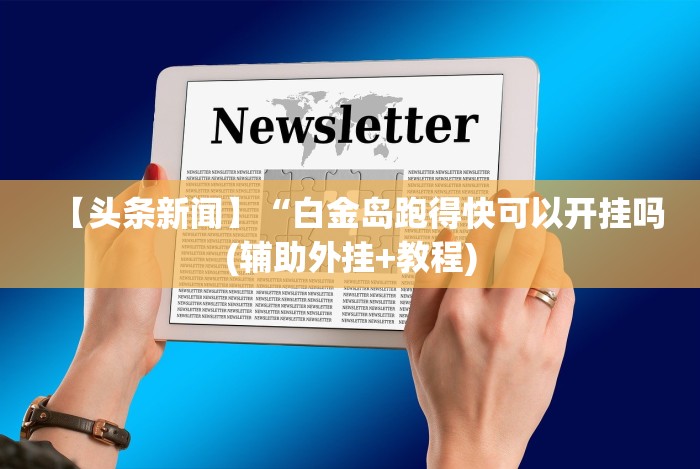 【头条新闻】“白金岛跑得快可以开挂吗(辅助外挂+教程)