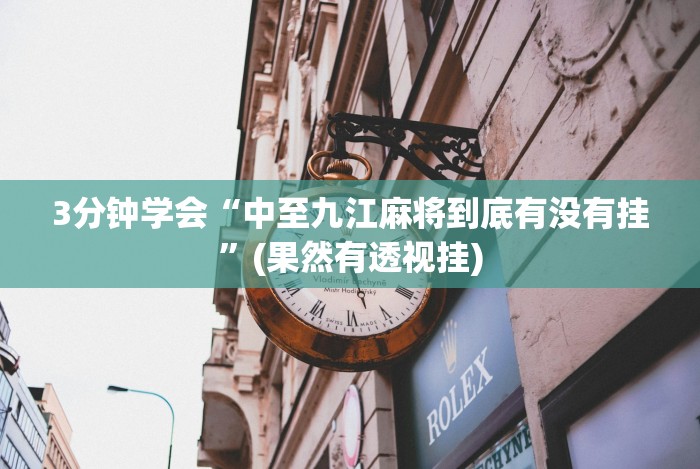 3分钟学会“中至九江麻将到底有没有挂”(果然有透视挂)