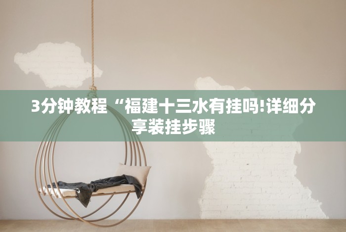 3分钟教程“福建十三水有挂吗!详细分享装挂步骤 3分钟教程“福建十三水有挂吗!详细分享装挂步骤