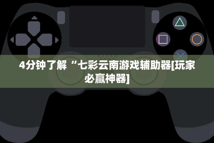 4分钟了解“七彩云南游戏辅助器[玩家必赢神器]