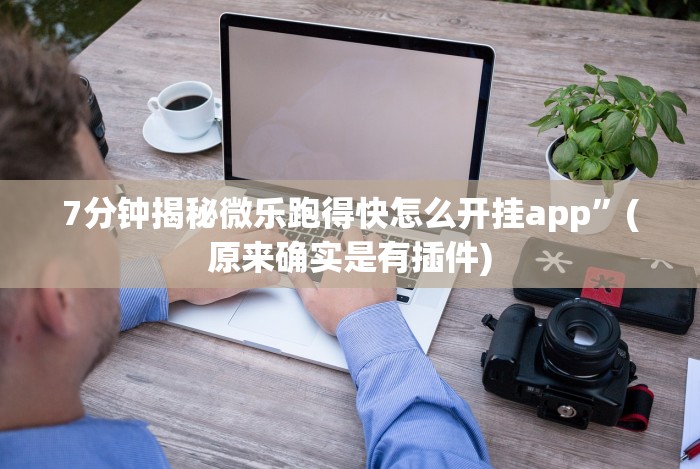 7分钟揭秘微乐跑得快怎么开挂app”(原来确实是有插件)