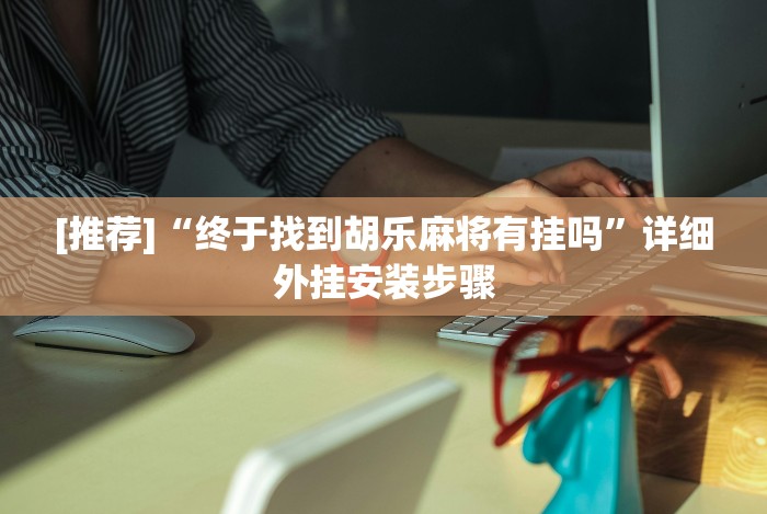 [推荐]“终于找到胡乐麻将有挂吗”详细外挂安装步骤