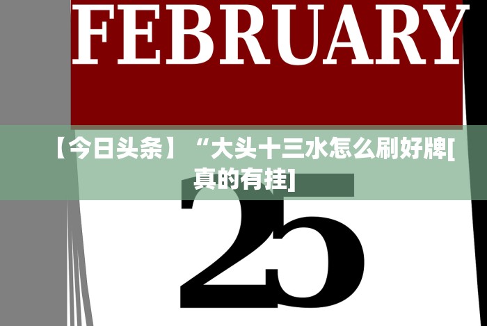 【今日头条】“大头十三水怎么刷好牌[真的有挂]