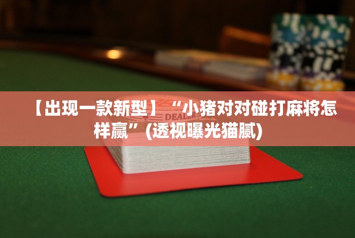 【出现一款新型】“小猪对对碰打麻将怎样赢”(透视曝光猫腻) 【出现一款新型】“小猪对对碰打麻将怎样赢”(透视曝光猫腻)