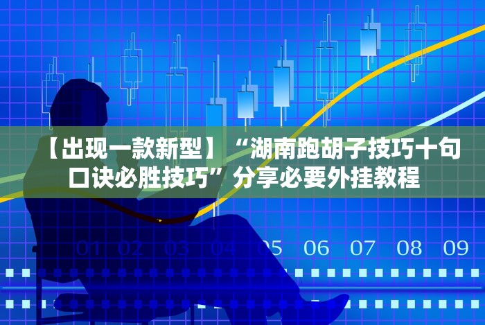 【出现一款新型】“湖南跑胡子技巧十句口诀必胜技巧”分享必要外挂教程