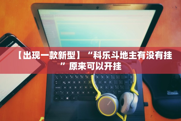 【出现一款新型】“科乐斗地主有没有挂”原来可以开挂