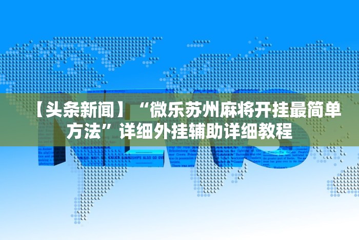 【头条新闻】“微乐苏州麻将开挂最简单方法”详细外挂辅助详细教程 【头条新闻】“微乐苏州麻将开挂最简单方法”详细外挂辅助详细教程