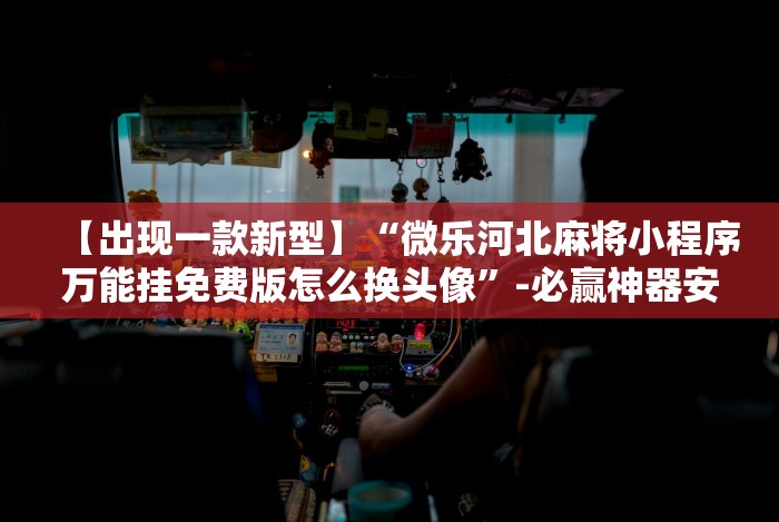 【手机麻将挂】九霄仙宗棋牌透视”(详细开挂教程)