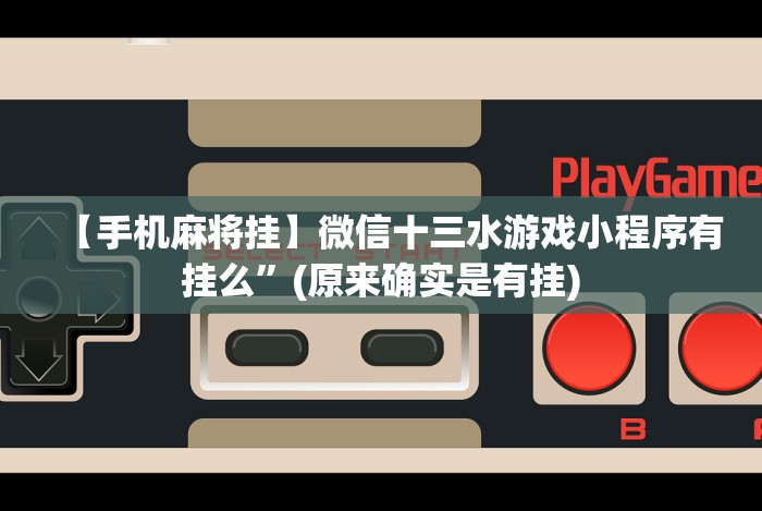 【手机麻将挂】微信十三水游戏小程序有挂么”(原来确实是有挂) 【手机麻将挂】微信十三水游戏小程序有挂么”(原来确实是有挂)