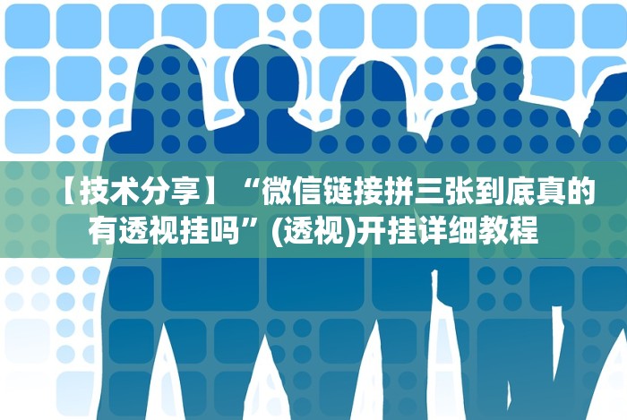 【技术分享】“微信链接拼三张到底真的有透视挂吗”(透视)开挂详细教程