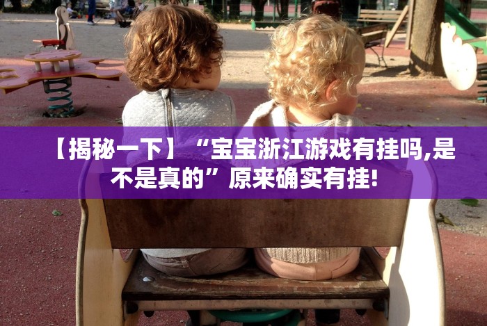 【揭秘一下】“宝宝浙江游戏有挂吗,是不是真的”原来确实有挂!