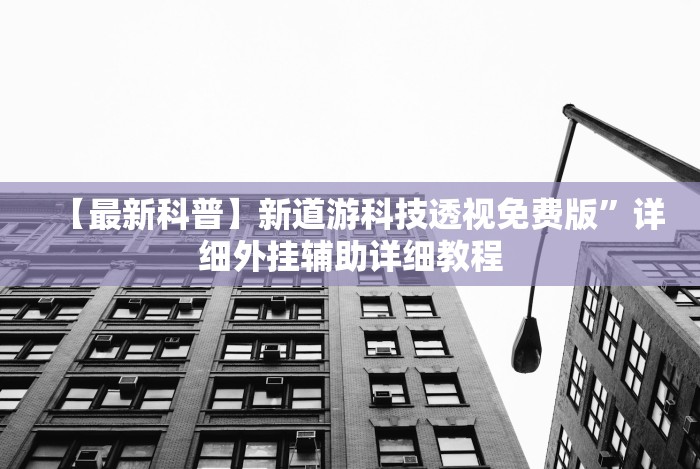 【最新科普】新道游科技透视免费版”详细外挂辅助详细教程 【最新科普】新道游科技透视免费版”详细外挂辅助详细教程