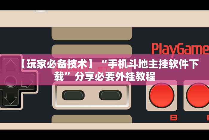 【玩家必备技术】“手机斗地主挂软件下载”分享必要外挂教程