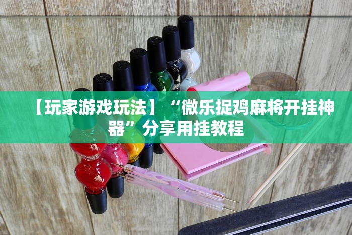 【玩家游戏玩法】“微乐捉鸡麻将开挂神器”分享用挂教程 【玩家游戏玩法】“微乐捉鸡麻将开挂神器”分享用挂教程