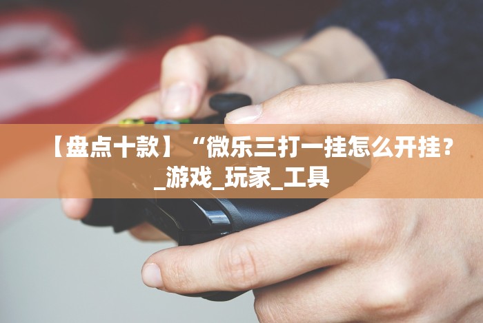 【知识科普】“微乐四川麻将外卦神器下载是真的吗”(必胜开挂神器)