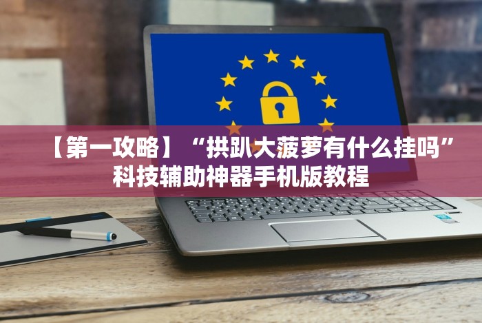 【第一攻略】“拱趴大菠萝有什么挂吗”科技辅助神器手机版教程 【第一攻略】“拱趴大菠萝有什么挂吗”科技辅助神器手机版教程