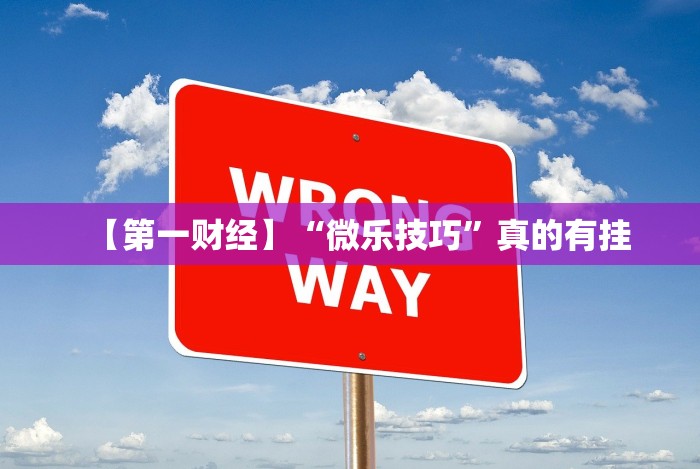 【第一财经】“微乐技巧”真的有挂 【第一财经】“微乐技巧”真的有挂