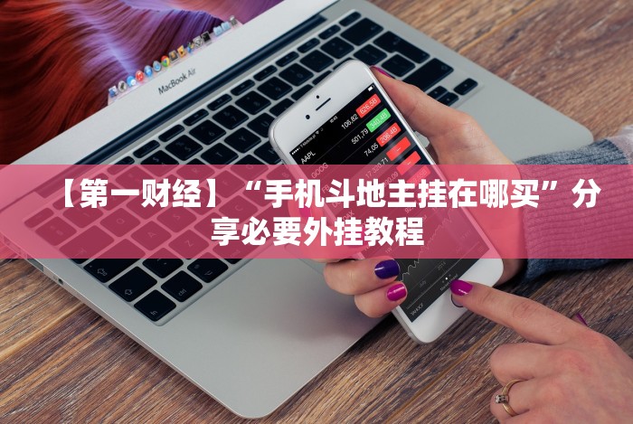 【第一财经】“手机斗地主挂在哪买”分享必要外挂教程