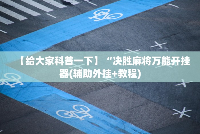 【给大家科普一下】“决胜麻将万能开挂器(辅助外挂+教程) 【给大家科普一下】“决胜麻将万能开挂器(辅助外挂+教程)