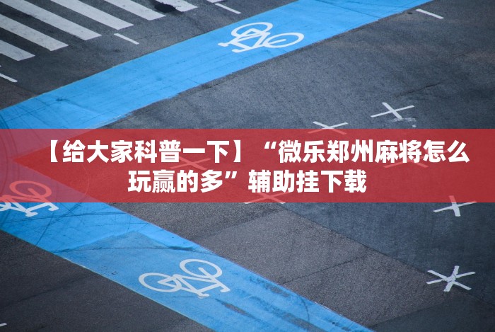 【给大家科普一下】“微乐郑州麻将怎么玩赢的多”辅助挂下载