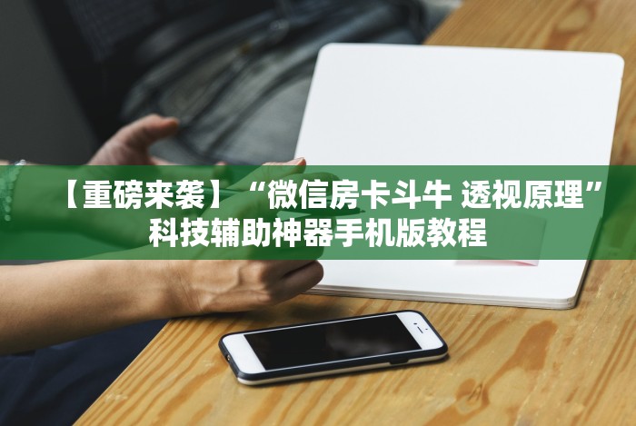 【重磅来袭】“微信房卡斗牛 透视原理”科技辅助神器手机版教程