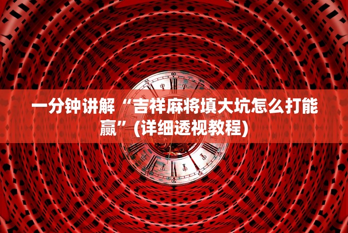 一分钟讲解“吉祥麻将填大坑怎么打能赢”(详细透视教程)