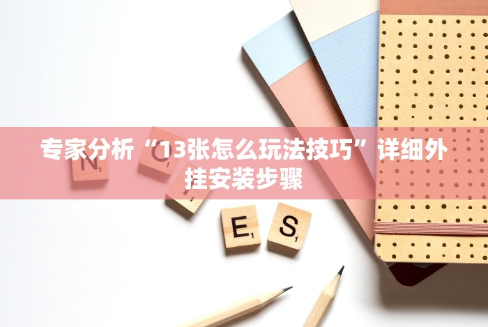专家分析“13张怎么玩法技巧”详细外挂安装步骤 专家分析“13张怎么玩法技巧”详细外挂安装步骤