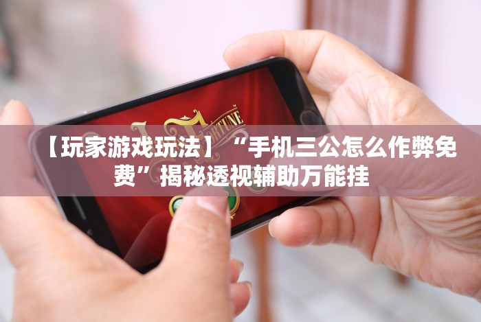 【玩家游戏玩法】“手机三公怎么作弊免费”揭秘透视辅助万能挂