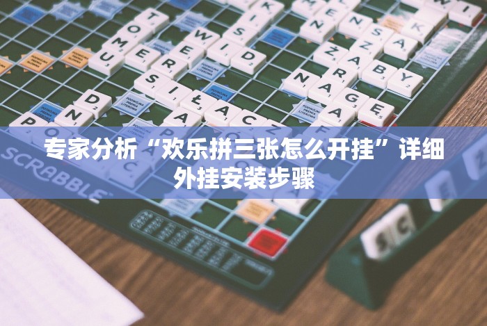 专家分析“欢乐拼三张怎么开挂”详细外挂安装步骤