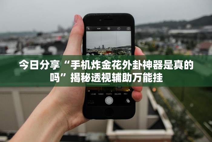 今日分享“手机炸金花外卦神器是真的吗”揭秘透视辅助万能挂