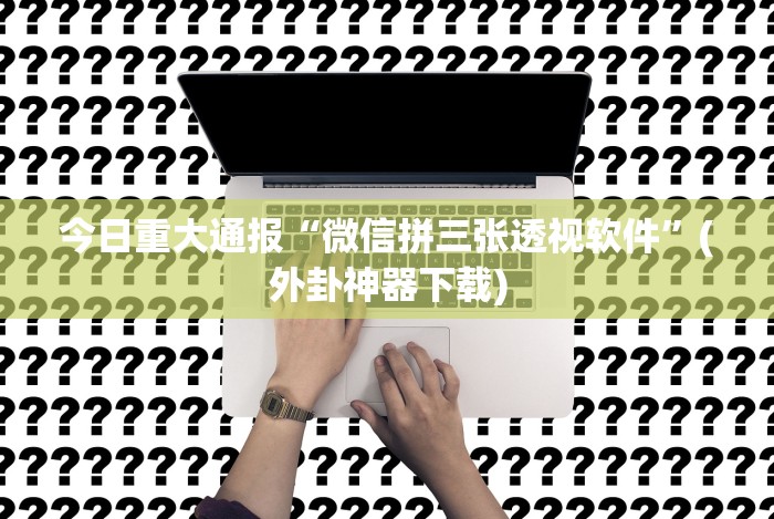 今日重大通报“微信拼三张透视软件”(外卦神器下载)