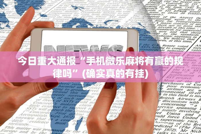 今日重大通报“手机微乐麻将有赢的规律吗”(确实真的有挂)