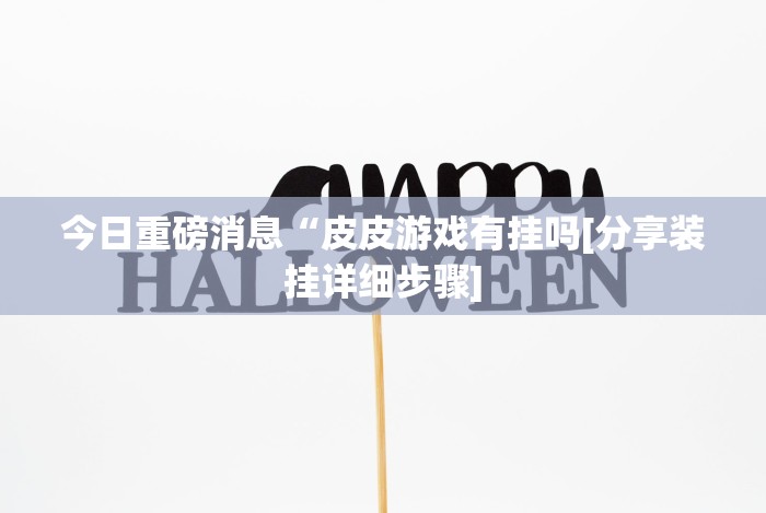 今日重磅消息“皮皮游戏有挂吗[分享装挂详细步骤]