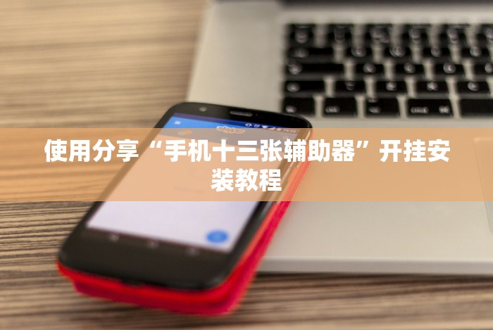 使用分享“手机十三张辅助器”开挂安装教程 使用分享“手机十三张辅助器”开挂安装教程